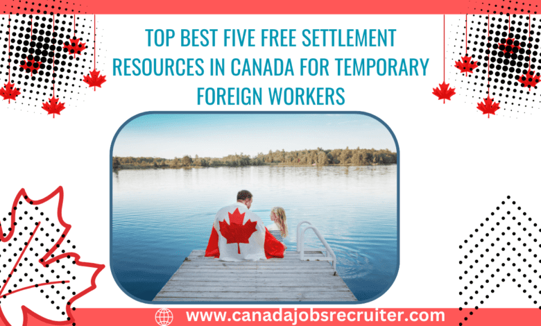 Top Best Five Free Settlement Resources in Canada for Temporary Foreign Workers